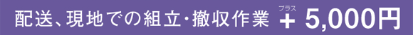 配送現地での組立・撤収作業はプラス5,000円